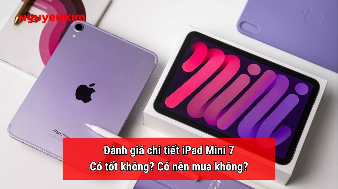 Đánh giá chi tiết iPad Mini 7? Có tốt không? Có nên mua không?