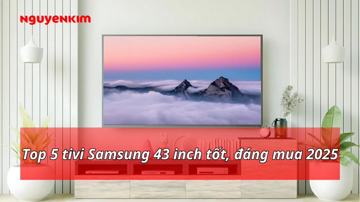 Top 5 tivi Samsung 43 inch tốt, đáng mua 2025