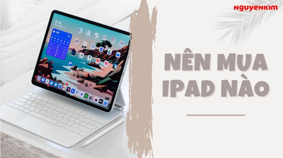 Nên Mua iPad Nào 2023? Top 5 Dòng iPad Tốt Nhất Hiện Nay | Nguyễn Kim Blog