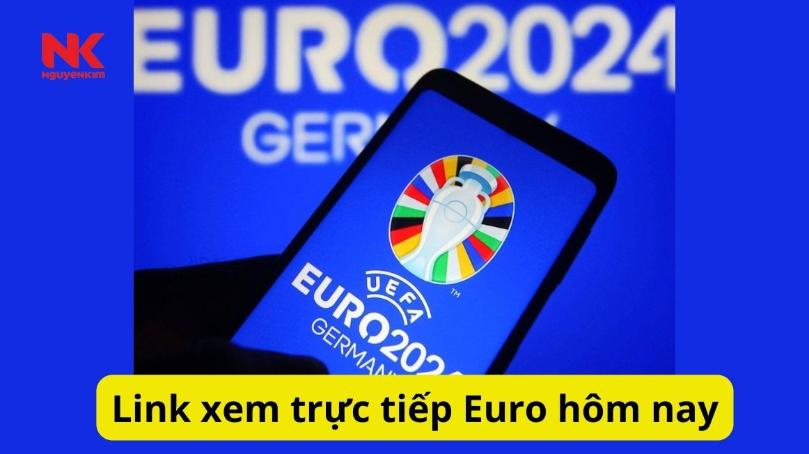 Link xem trực tiếp Euro hôm nay Trận Chung kết Euro 2024 Nguyễn Kim